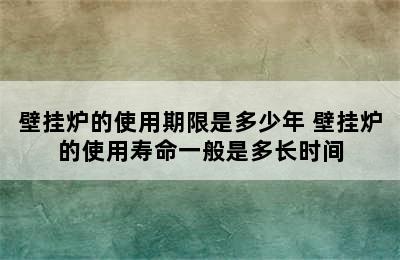 壁挂炉的使用期限是多少年 壁挂炉的使用寿命一般是多长时间